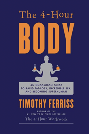 4-Hour Body: An Uncommon Guide to Rapid Fat-Loss, Incredible Sex, and Becoming Superhuman by Timothy Ferriss