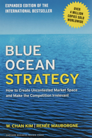 Blue Ocean Strategy: How To Create Uncontested Market Space and Make the Competition Irrelevant by W Chan Kim & Renee Mauborgne