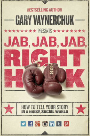 Jab Jab Jab Right Hook: How To Tell Your Story in a Noisy, Social World by Gary Vaynerchuk