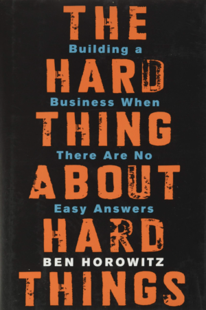The Hard Thing About Hard Things: Building A Business When There Are No Easy Answers by Ben Horowitz