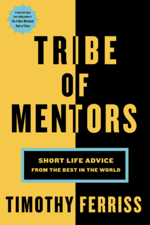 Tribe of Mentors: Short Life Advice from the Best In The World by Timothy Ferriss