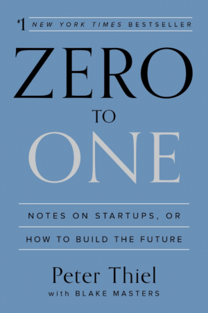 Zero to One: Notes on Startups, Or How To Build The Future by Peter Theil