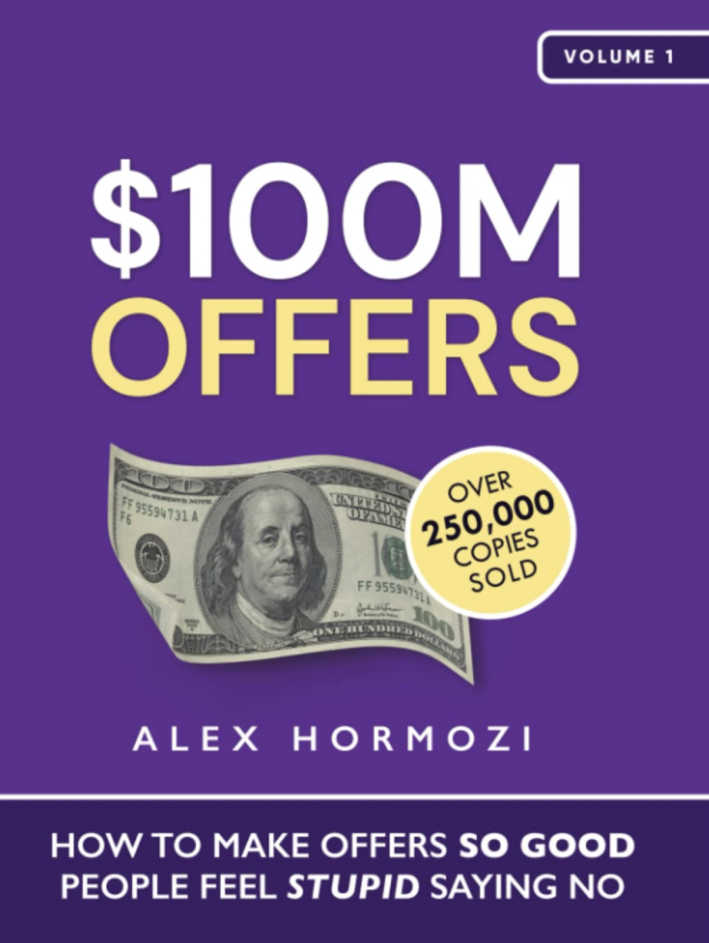 $100M Offers: How To Make Offers So Good People Feel Stupid Saying No by Alex Hormozi
