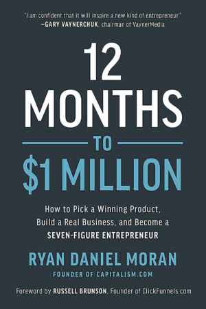 12 Months to $1 Million How to Pick a Winning Product, Build a Real Business, and Become a Seven-Figure Entrepreneur by Ryan Daniel Moran