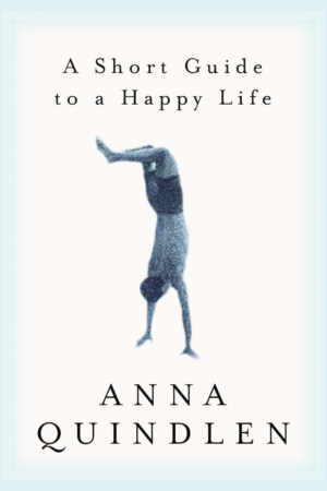 A Short Guide to a Happy Life by Anna Quindlen