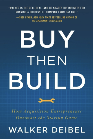 Buy Then Build How Acquisition Entrepreneurs Outsmart the Startup Game by Walker Deibel