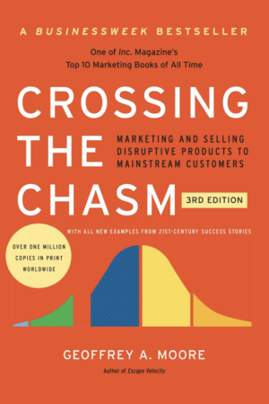 Crossing The Chasm Marketing and Selling Disruptive Products to Mainstream Customers by Geoffrey A. Moore