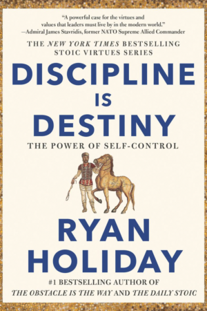Discipline Is Destiny The Power of Self-Control (The Stoic Virtues Series) by Ryan Holiday