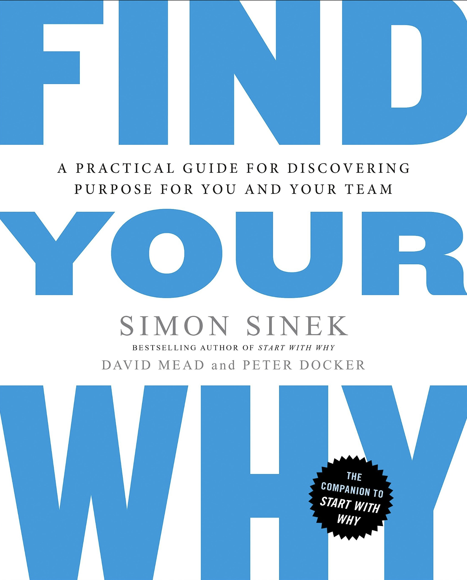 Find Your Why: A Practical Guide for Discovering Purpose for You and Your Team by Simon Sinek