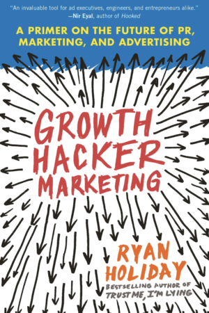 Growth Hacker Marketing A Primer on the Future of PR, Marketing, and Advertising by Ryan Holiday