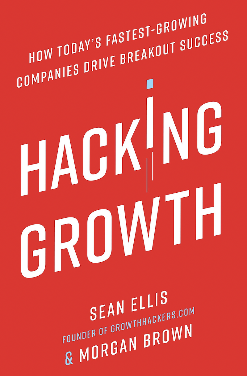 Hacking Growth How Today’s Fastest-Growing Companies Drive Breakout Success by Sean Ellis
