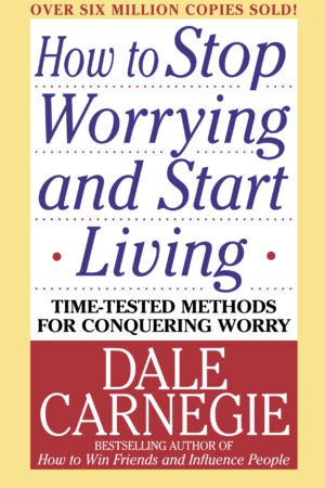 How to Stop Worrying and Start Living: Time-Tested Methods for Conquering Worry by Dale Carnegie