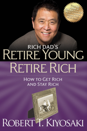 Retire Young Retire Rich: How to Get Rich Quickly and Stay Rich Forever! by Robert T. Kiyosaki