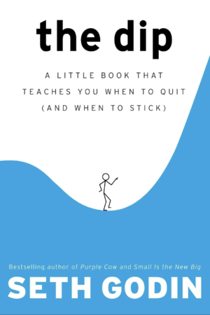 The Dip: A Little Book That Teaches You When To Quit (And When To Stick) by Seth Godin