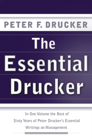 The Essential Drucker The Best of Sixty Years of Peter Drucker's Essential Writings on Management by Peter F. Drucker
