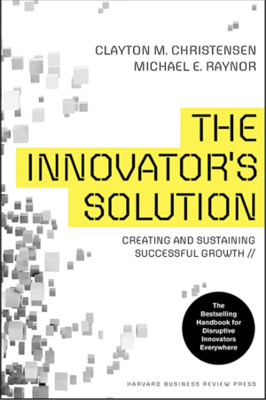 The Innovator's Solution by Clayton M. Christensen and Michael E. Raynor
