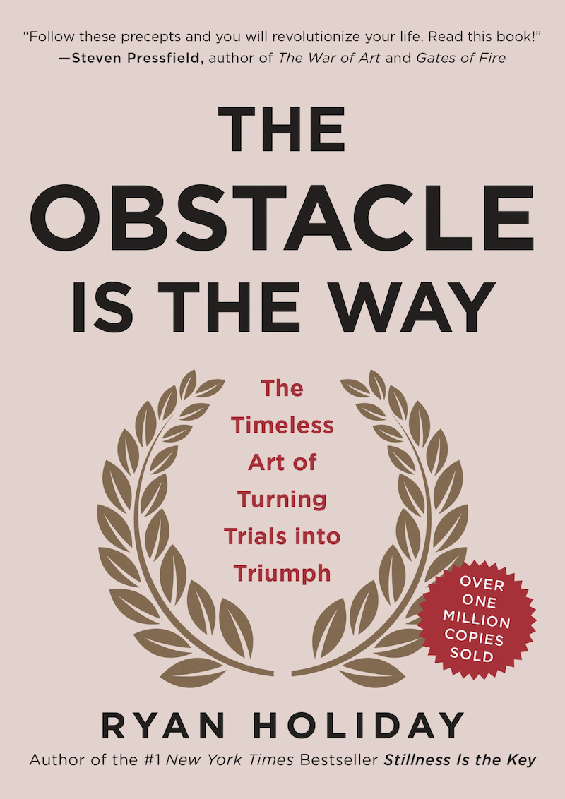 The Obstacle Is the Way The Timeless Art of Turning Trials into Triumph by Ryan Holiday