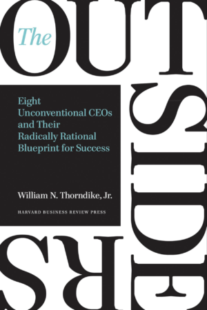 The Outsiders: Eight Unconventional CEOs and Their Radically Rational Blueprint for Success by William N. Thorndike, Jr.