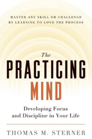 The Practicing Mind Developing Focus and Discipline in Your Life Master Any Skill or Challenge by Learning to Love the Process by Thomas M. Sterner