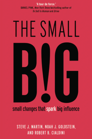 The Small Big Small Changes That Spark Big Influence by Steve J. Martin, Noah J. Goldstein, and Robert B. Cialdini