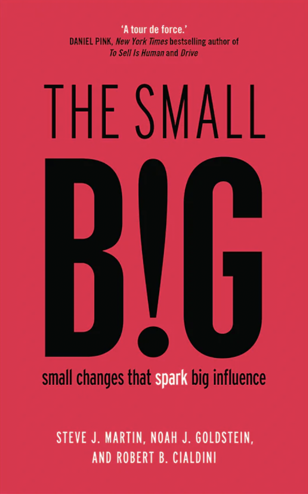 The Small Big Small Changes That Spark Big Influence by Steve J. Martin, Noah J. Goldstein, and Robert B. Cialdini